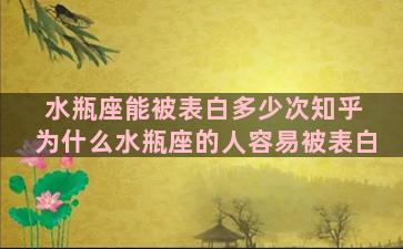 水瓶座能被表白多少次知乎 为什么水瓶座的人容易被表白